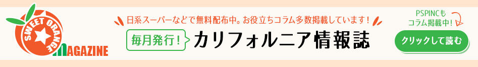 カリフォルニア情報誌 ( Sweet Orange ) 毎月発行のカリフォルニア情報誌です。カリフォルニア州内の日系スーパーなどで無料配布中！ オンラインでは、お役立ちコラムを多数掲載しています！